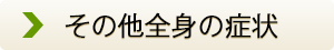 その他全身の症状の症状でお悩みの患者様の声